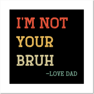 Funny Bruh Dad - I'm Not Your Bruh, Love Dad Posters and Art